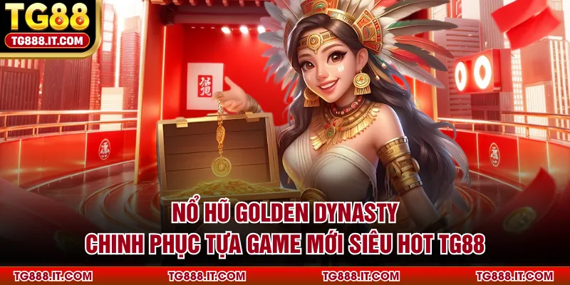 no-hu-golden-dynasty-chinh-phuc-tua-game-moi-sieu-hot-tg88